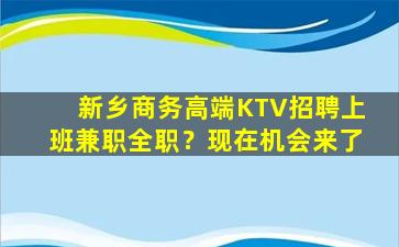 新乡商务高端KTV招聘上班兼职全职？现在机会来了